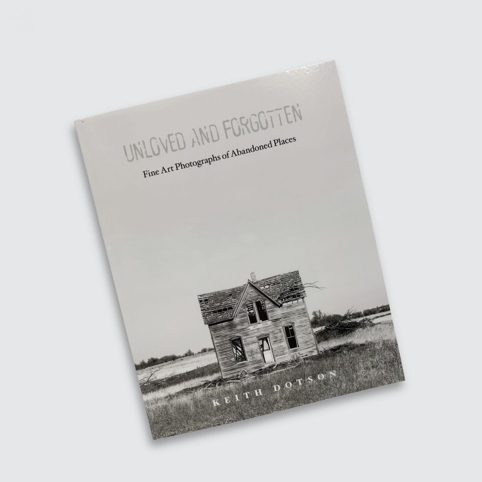 Cover of photographer Keith Dotson's book "Unloved and Forgotten: Fine Art Photographs of Abandoned Places"